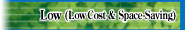 Low (Low Cost & Space Saving)